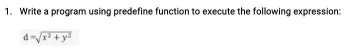 1. Write a program using predefine function to execute the following expression: d=x + y