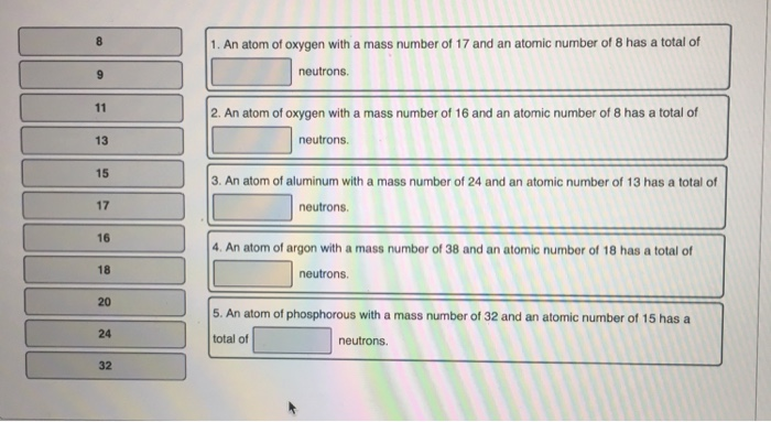 11 13 15 17 16 18 20 24 32 1. An atom of oxygen with a mass number of 17 and an atomic number of 8 has a