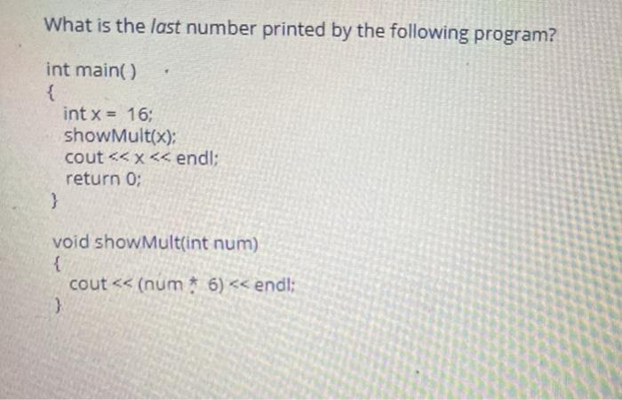 What is the last number printed by the following program? int main() { int x = 16; showMult(x): cout < < x <