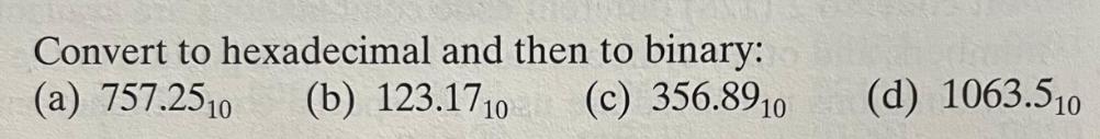 Convert to hexadecimal and then to binary: (a) 757.2510 (b) 123.1710 (c) 356.8910 (d) 1063.510