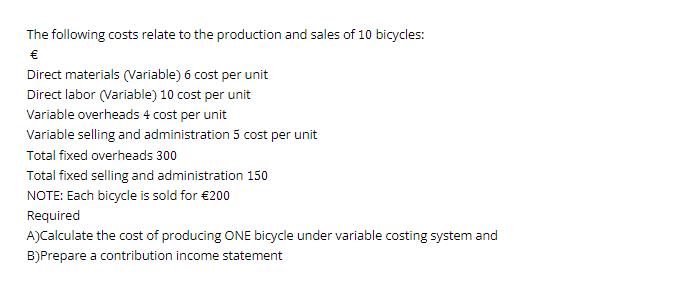 The following costs relate to the production and sales of 10 bicycles:  Direct materials (Variable) 6 cost