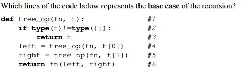 Which lines of the code below represents the base case of the recursion? def tree op (fn, t): #1 #2 #3 if