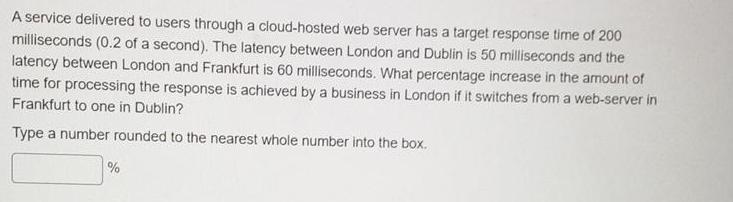 A service delivered to users through a cloud-hosted web server has a target response time of 200 milliseconds