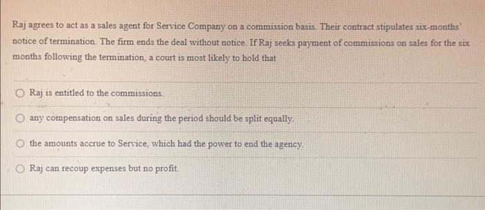 Raj agrees to act as a sales agent for Service Company on a commission basis. Their contract stipulates