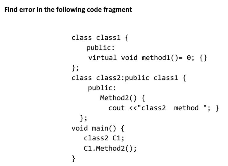 Find error in the following code fragment class class1 { public: virtual void method1()= 0; {} }; class
