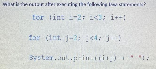 What is the output after executing the following Java statements? for (int i=2; i <3; i++) for (int j =2; j