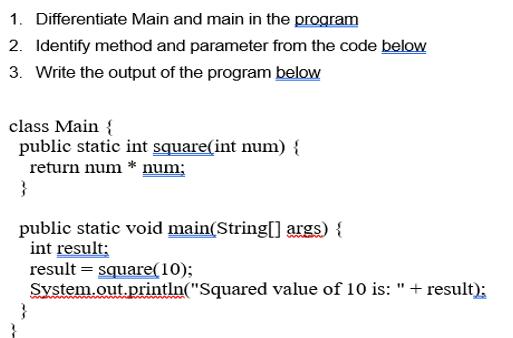 1. Differentiate Main and main in the program 2. Identify method and parameter from the code below 3. Write