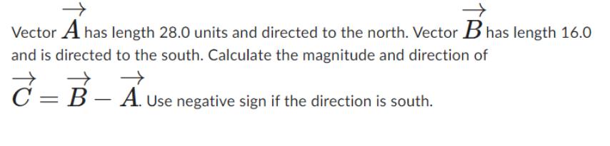 Vector A has length 28.0 units and directed to the north. Vector B has length 16.0 and is directed to the