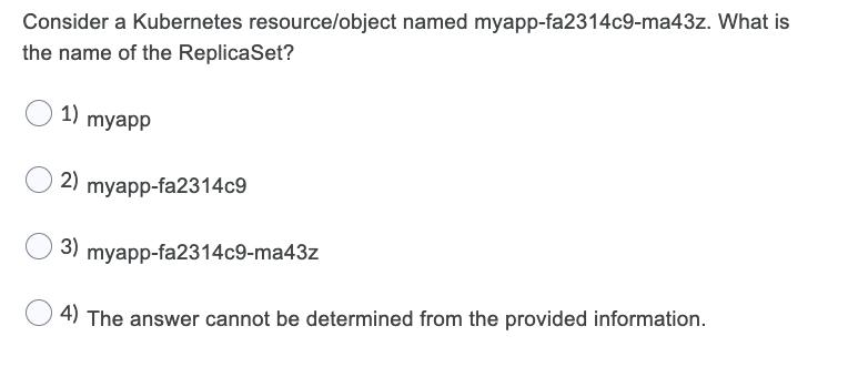Consider a Kubernetes resource/object named myapp-fa2314c9-ma43z. What is the name of the ReplicaSet? 1)