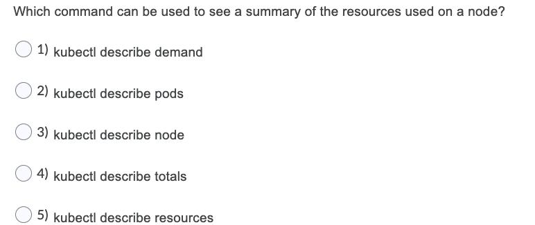 Which command can be used to see a summary of the resources used on a node? 1) kubectl describe demand 2)