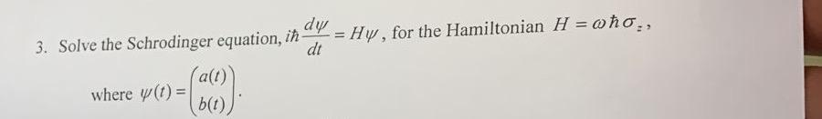 dy 3. Solve the Schrodinger equation, ih- dt = Hy, for the Hamiltonian H = who,, where y(t) = a(t) b(t)