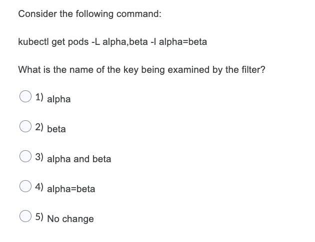 Consider the following command: kubectl get pods -L alpha, beta-l alpha-beta What is the name of the key