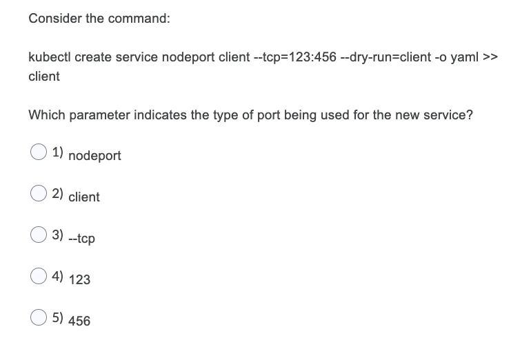 Consider the command: kubectl create service nodeport client --tcp=123:456 --dry-run-client -o yaml >> client