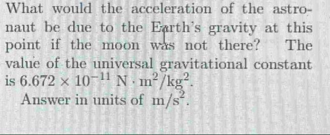 What would the acceleration of the astro- naut be due to the Earth's gravity at this point if the moon was