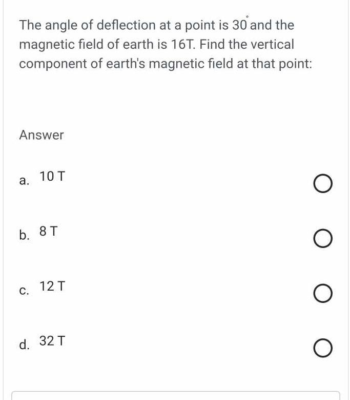 The angle of deflection at a point is 30 and the magnetic field of earth is 16T. Find the vertical component