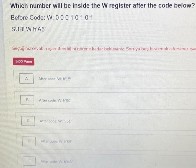 Which number will be inside the W register after the code below? Before Code: W: 00010101 SUBLW h'A5'