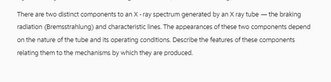 There are two distinct components to an X-ray spectrum generated by an X ray tube - the braking radiation
