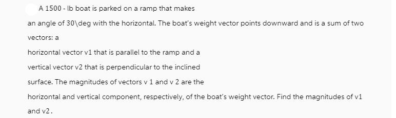 A 1500-lb boat is parked on a ramp that makes an angle of 30deg with the horizontal. The boat's weight