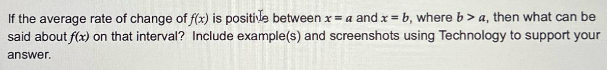 If the average rate of change of f(x) is positive between x = a and x = b, where b> a, then what can be said