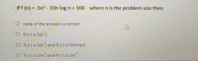 If f(n) = .5n - 10n log n + 100 where n is the problem size then none of the answers is correct O f(n) is