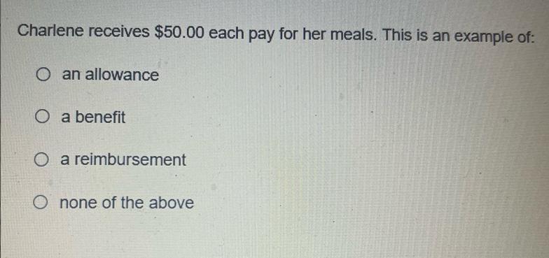 Charlene receives $50.00 each pay for her meals. This is an example of: O an allowance O a benefit O a