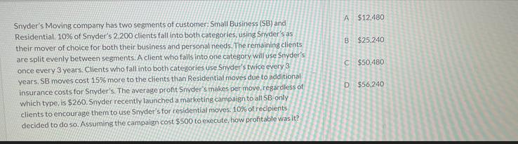 Snyder's Moving company has two segments of customer: Small Business (SB) and Residential. 10% of Snyder's