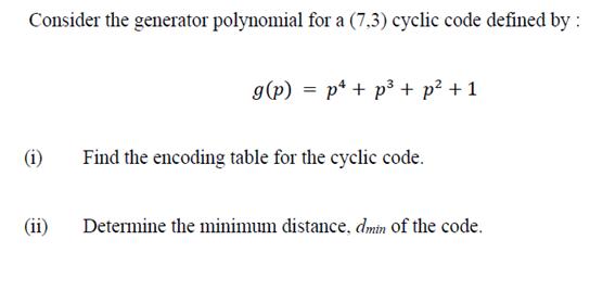 Consider the generator polynomial for a (7,3) cyclic code defined by : (1) g(p) = p + p + p + 1 Find the