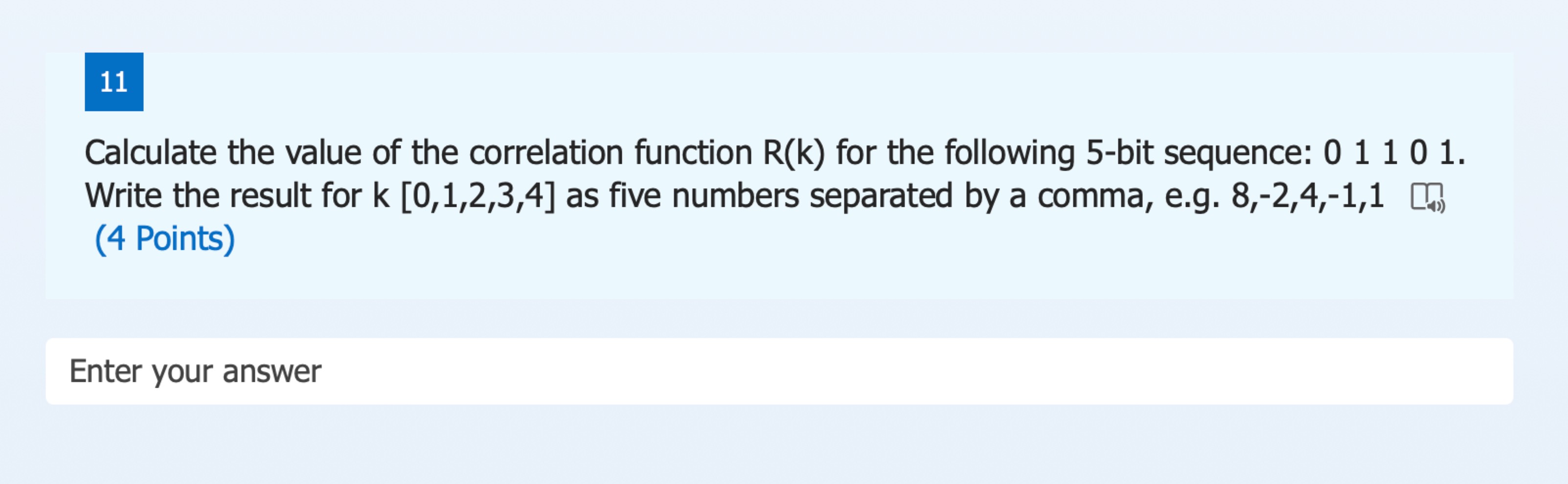 11 Calculate the value of the correlation function R(k) for the following 5-bit sequence: 0 1 1 0 1. Write