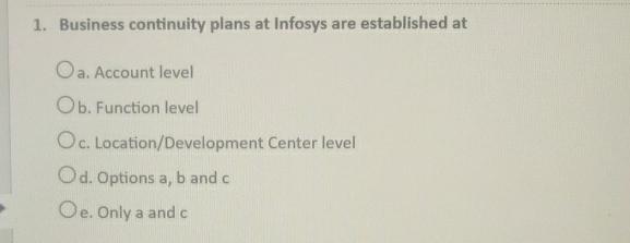 1. Business continuity plans at Infosys are established at Oa. Account level Ob. Function level Oc.