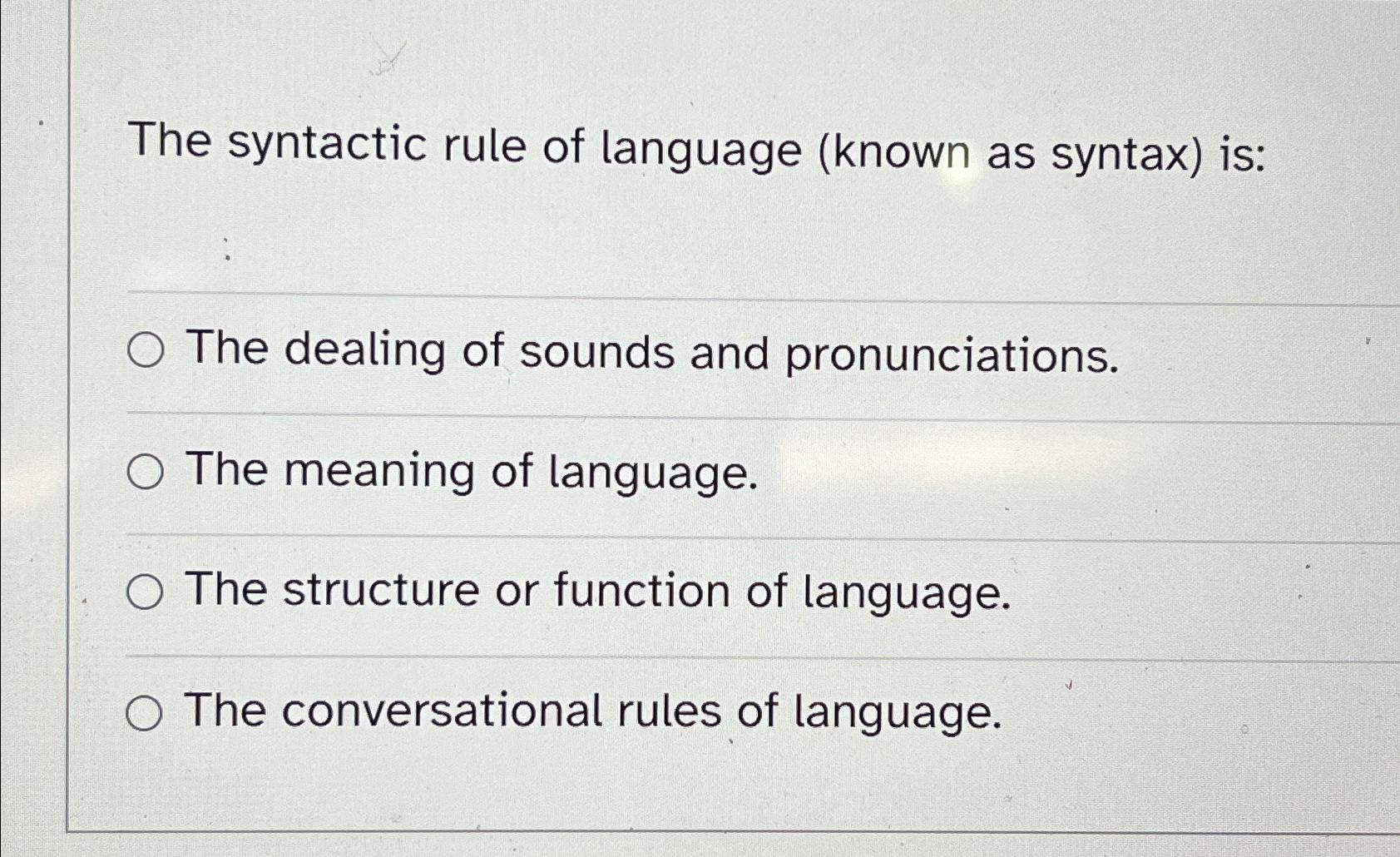 The syntactic rule of language (known as syntax) is: The dealing of sounds and pronunciations. The meaning of