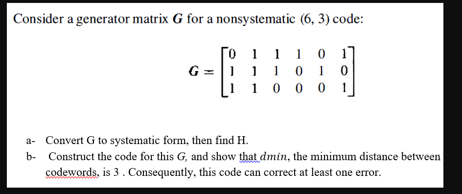 Consider a generator matrix G for a nonsystematic (6, 3) code: b- 0 1 1 1 1 0 1 1 0 1 0 100 0 1 1 1 Convert G