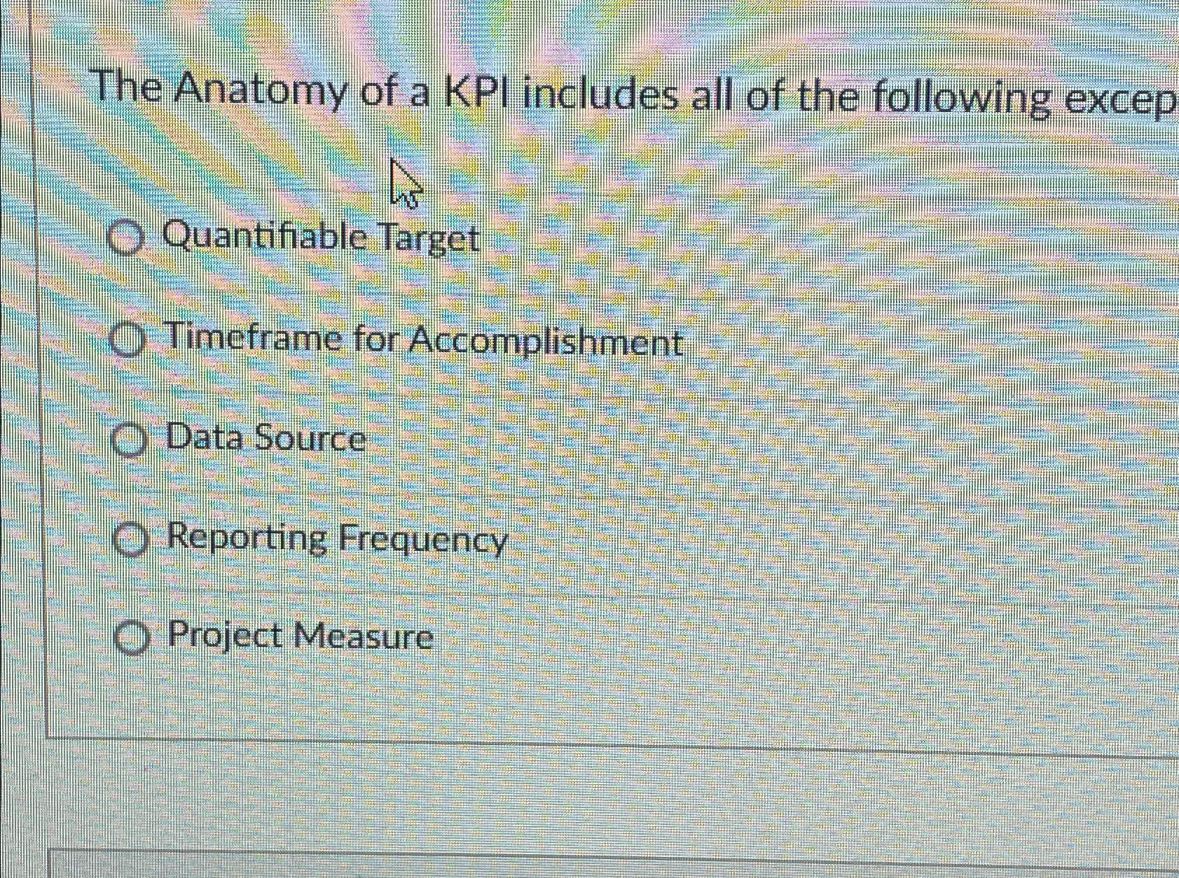 The Anatomy of a KPI includes all of the following excep Wa O Quantifiable Target O Timeframe for
