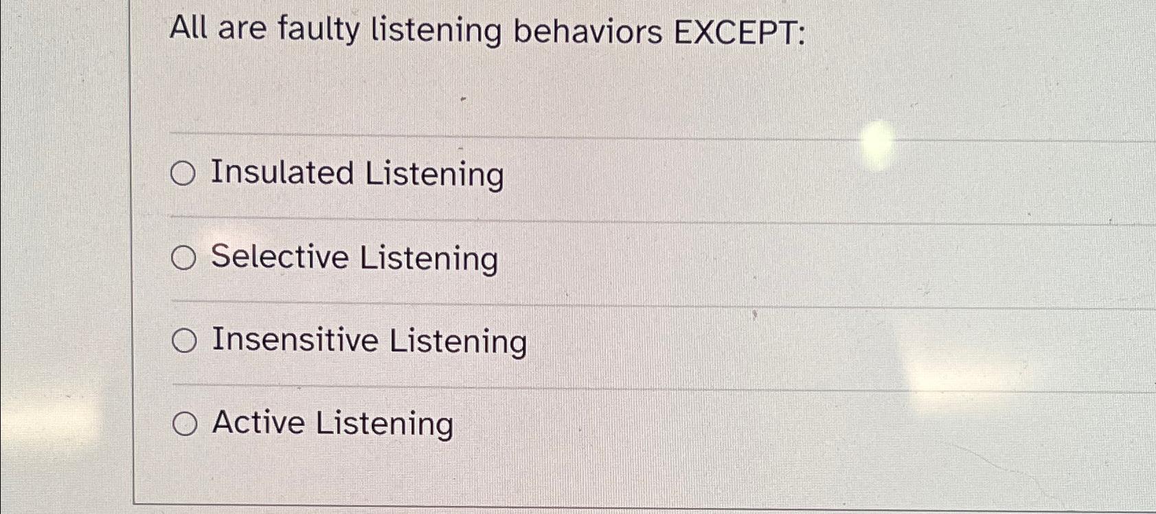 All are faulty listening behaviors EXCEPT: O Insulated Listening O Selective Listening O Insensitive