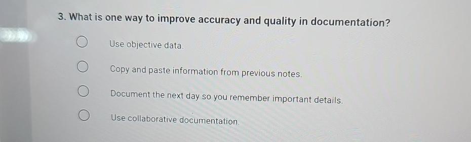3. What is one way to improve accuracy and quality in documentation? Use objective data. Copy and paste