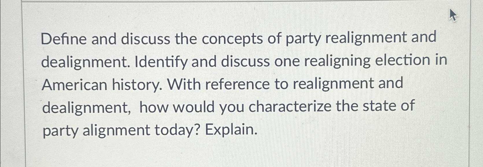 Define and discuss the concepts of party realignment and dealignment. Identify and discuss one realigning