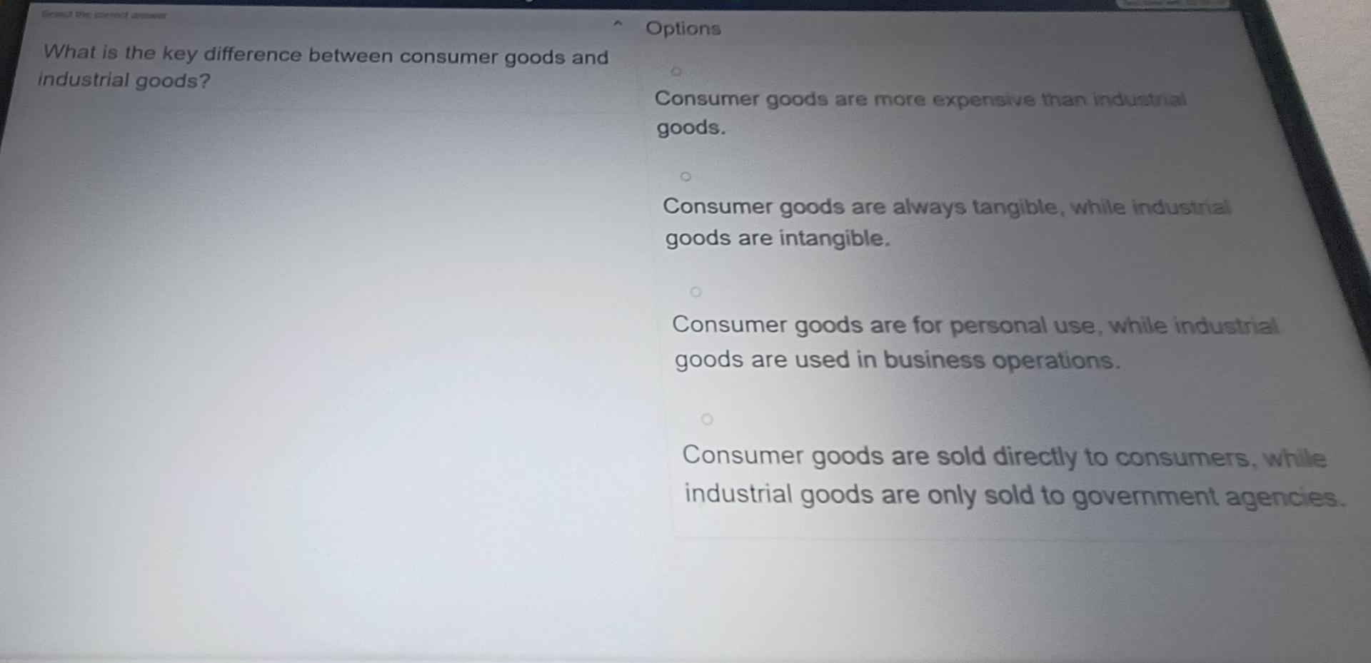 What is the key difference between consumer goods and industrial goods? Options Consumer goods are more
