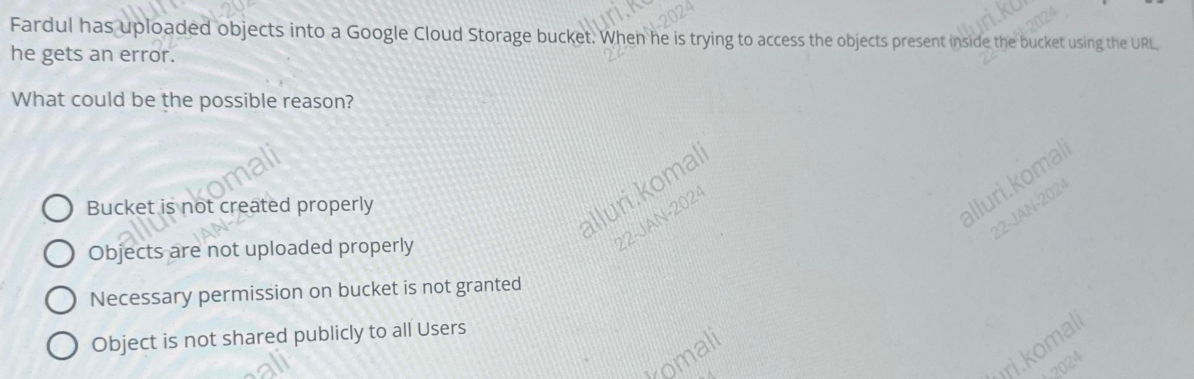 Fardul has uploaded objects into a Google Cloud Storage bucket. When he is trying to access the objects