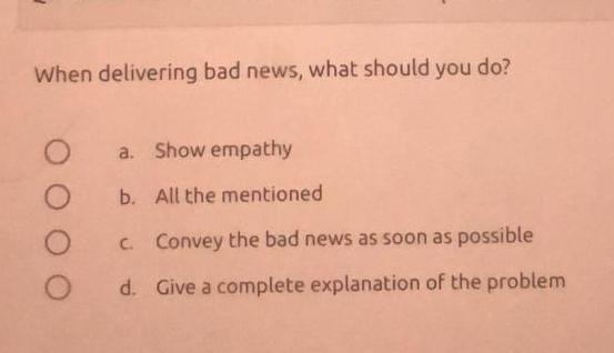 When delivering bad news, what should you do? O O O a. Show empathy b. All the mentioned c. Convey the bad