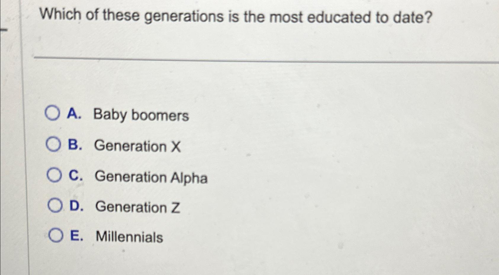 Which of these generations is the most educated to date? O A. Baby boomers OB. Generation X C. Generation