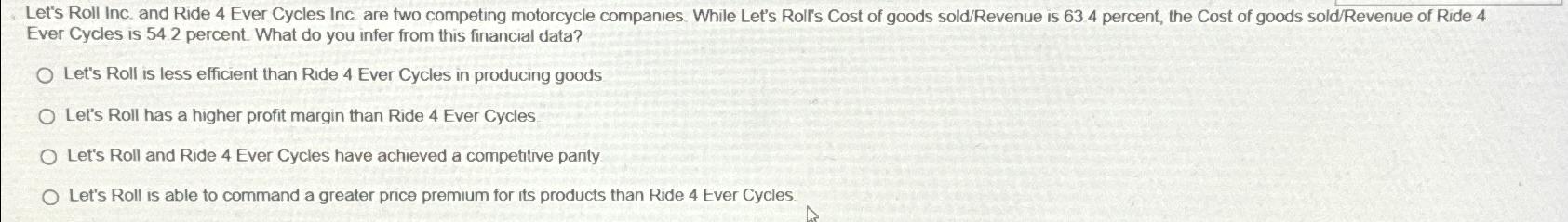 Let's Roll Inc. and Ride 4 Ever Cycles Inc. are two competing motorcycle companies. While Let's Roll's Cost