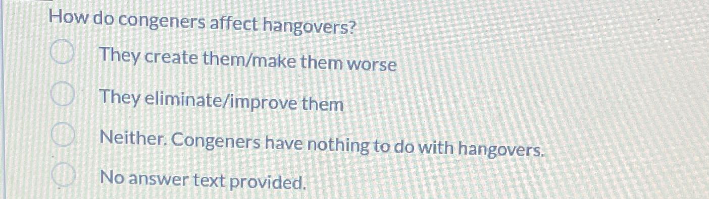 How do congeners affect hangovers? They create them/make them worse They eliminate/improve them Neither.