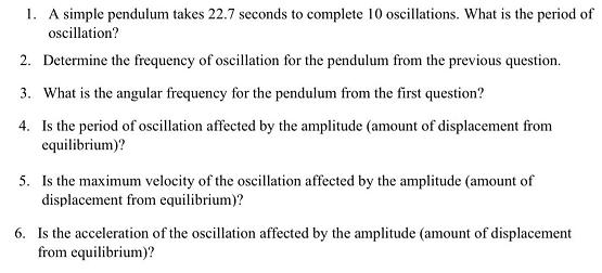 1. A simple pendulum takes 22.7 seconds to complete 10 oscillations. What is the period of oscillation? 2.