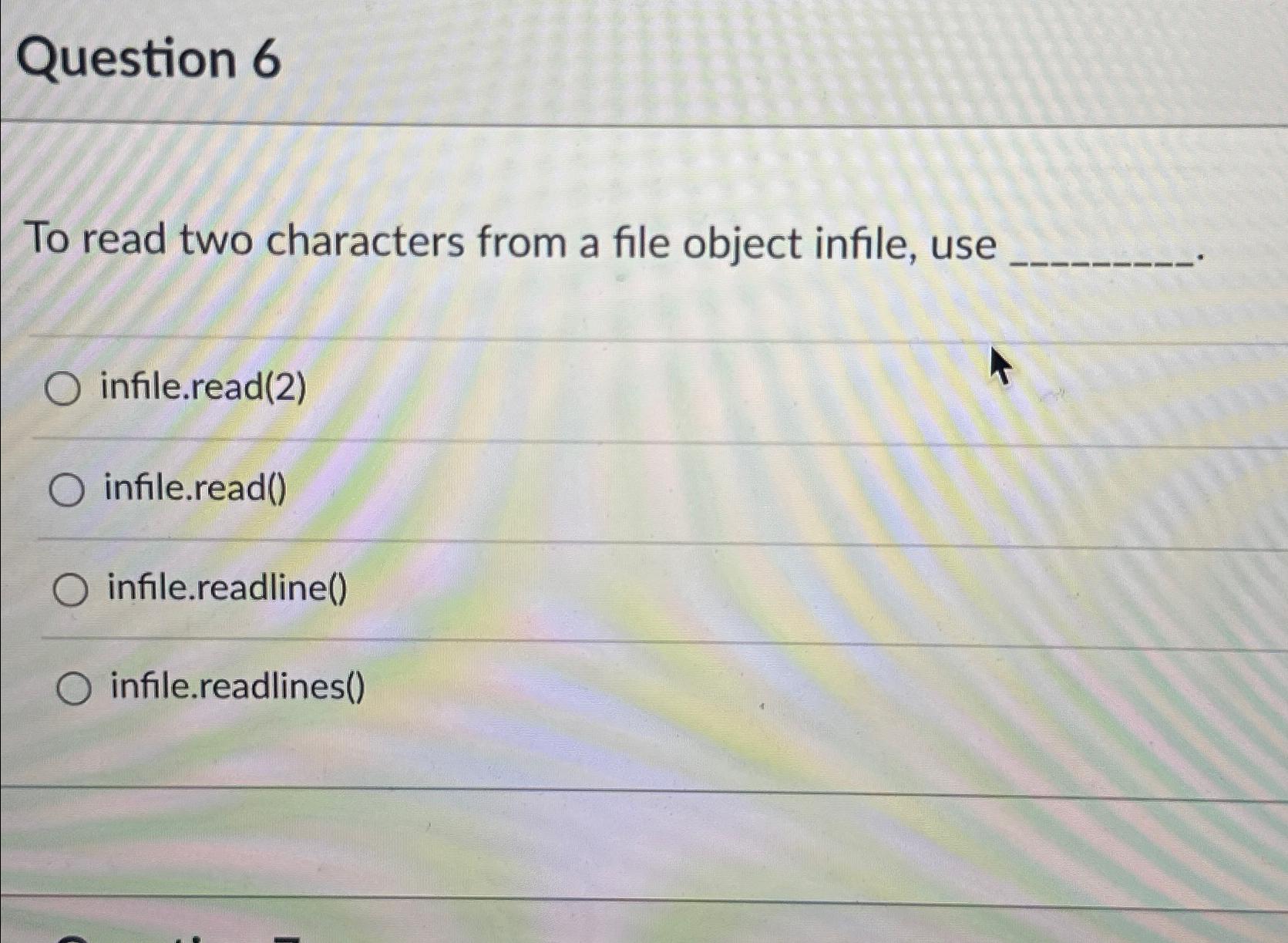 Question 6 To read two characters from a file object infile, use O infile.read(2) O infile.read() O