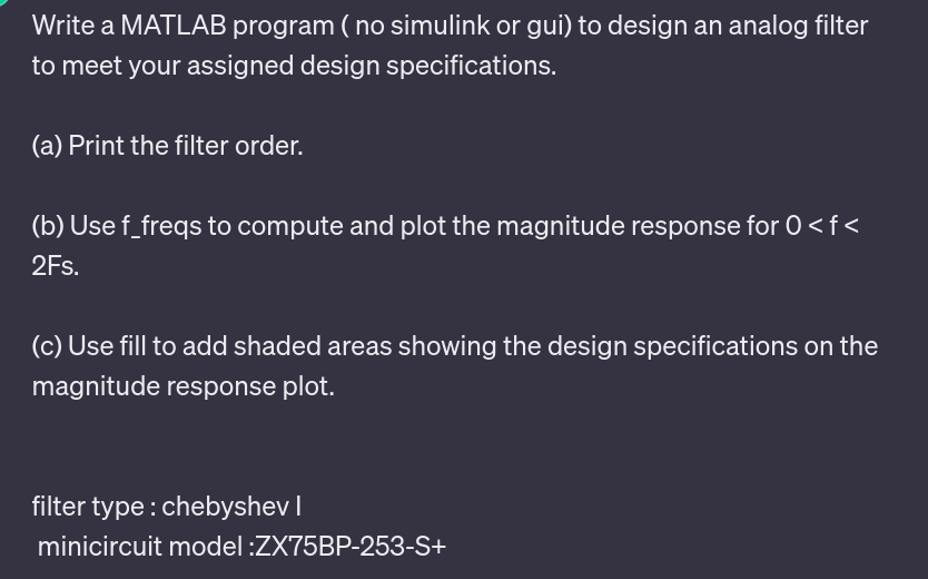 Write a MATLAB program (no simulink or gui) to design an analog filter to meet your assigned design