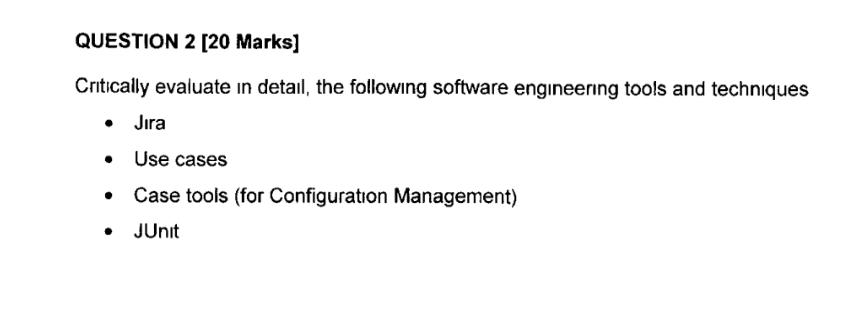 QUESTION 2 [20 Marks] Critically evaluate in detail, the following software engineering tools and techniques 