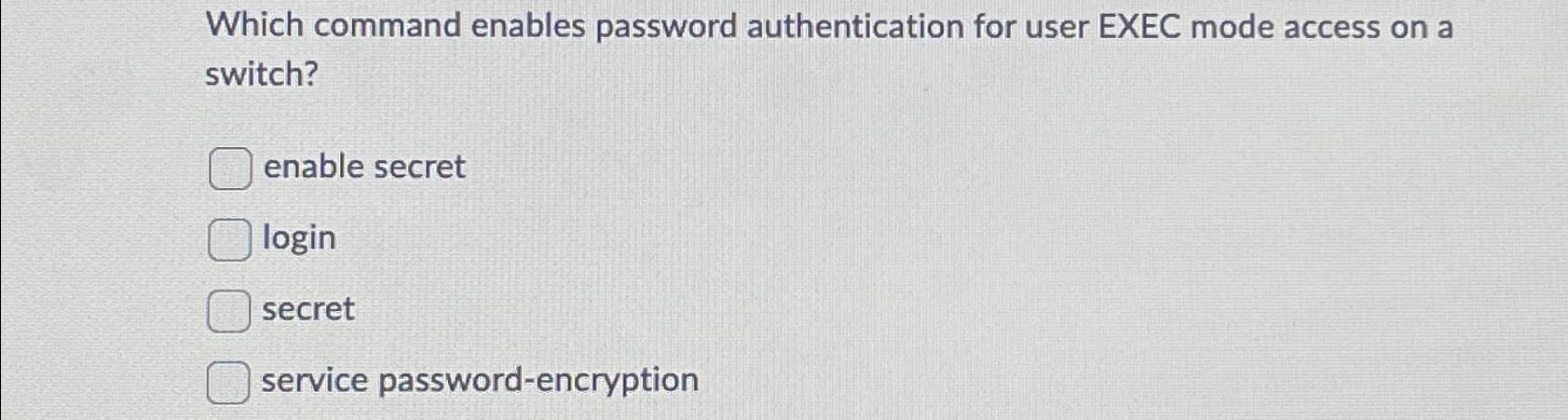 Which command enables password authentication for user EXEC mode access on a switch? enable secret login