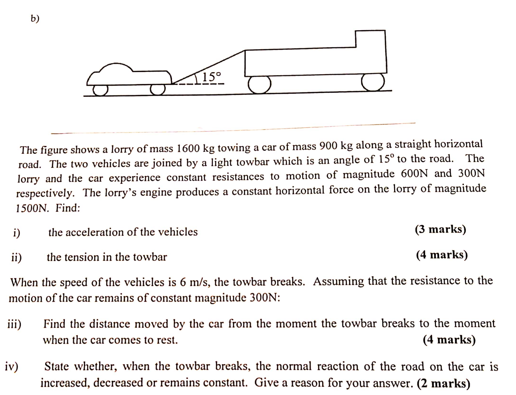 i) ii) b) The figure shows a lorry of mass 1600 kg towing a car of mass 900 kg along a straight horizontal