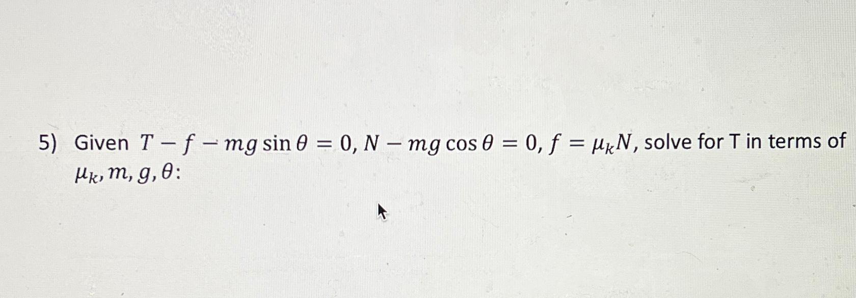 5) Given T-f-mg sin 0 = 0, N-mg cos 0 = 0, f = HkN, solve for T in terms of Hk, m, g, 0: