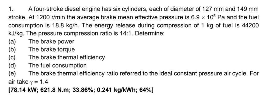 1. A four-stroke diesel engine has six cylinders, each of diameter of 127 mm and 149 mm stroke. At 1200 r/min