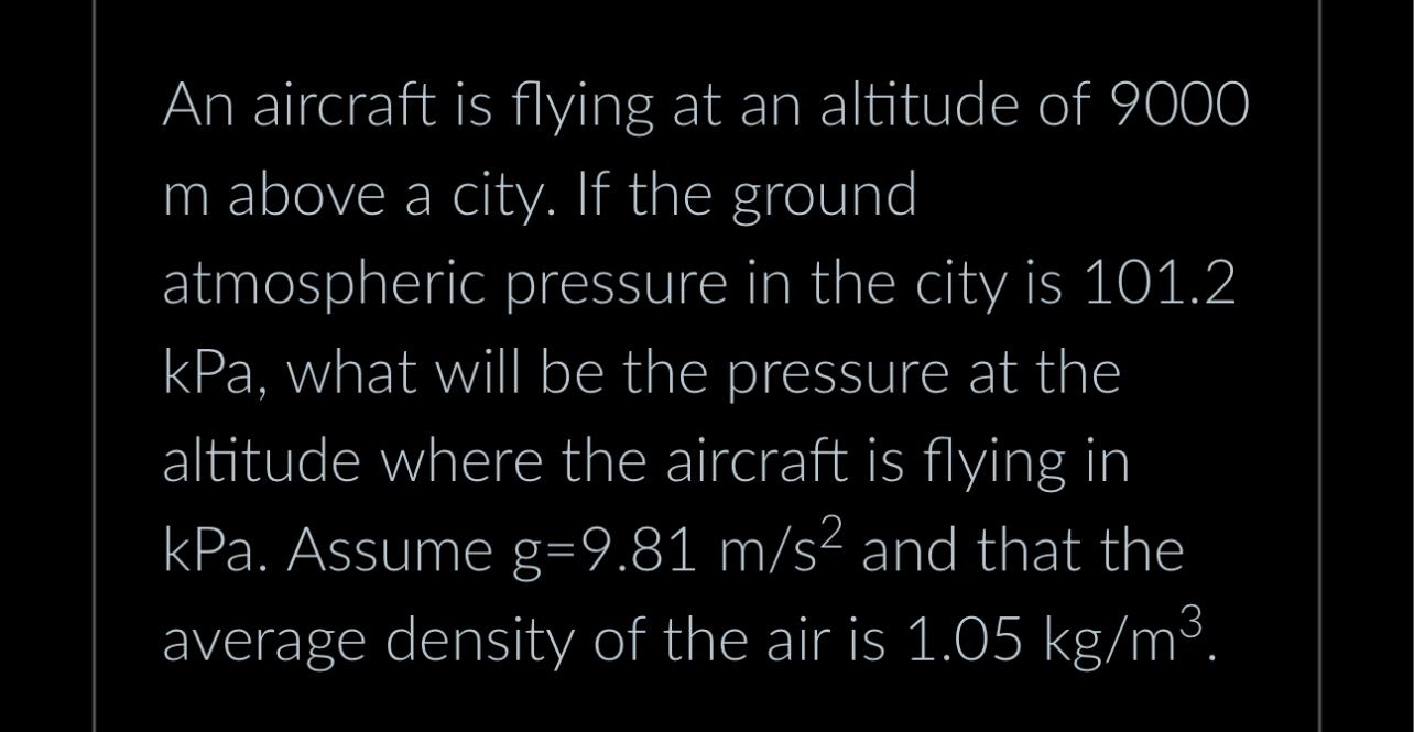 An aircraft is flying at an altitude of 9000 m above a city. If the ground atmospheric pressure in the city